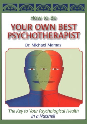 How to Be Your Own Best Psychotherapist: The Key to Your Psychological Health in a Nutshell