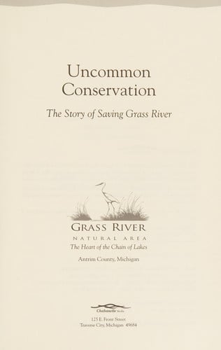Uncommon conservation: the story of saving Grass River : Grass River Natural Area, the heart of the chain of lakes, Antrim County Michigan