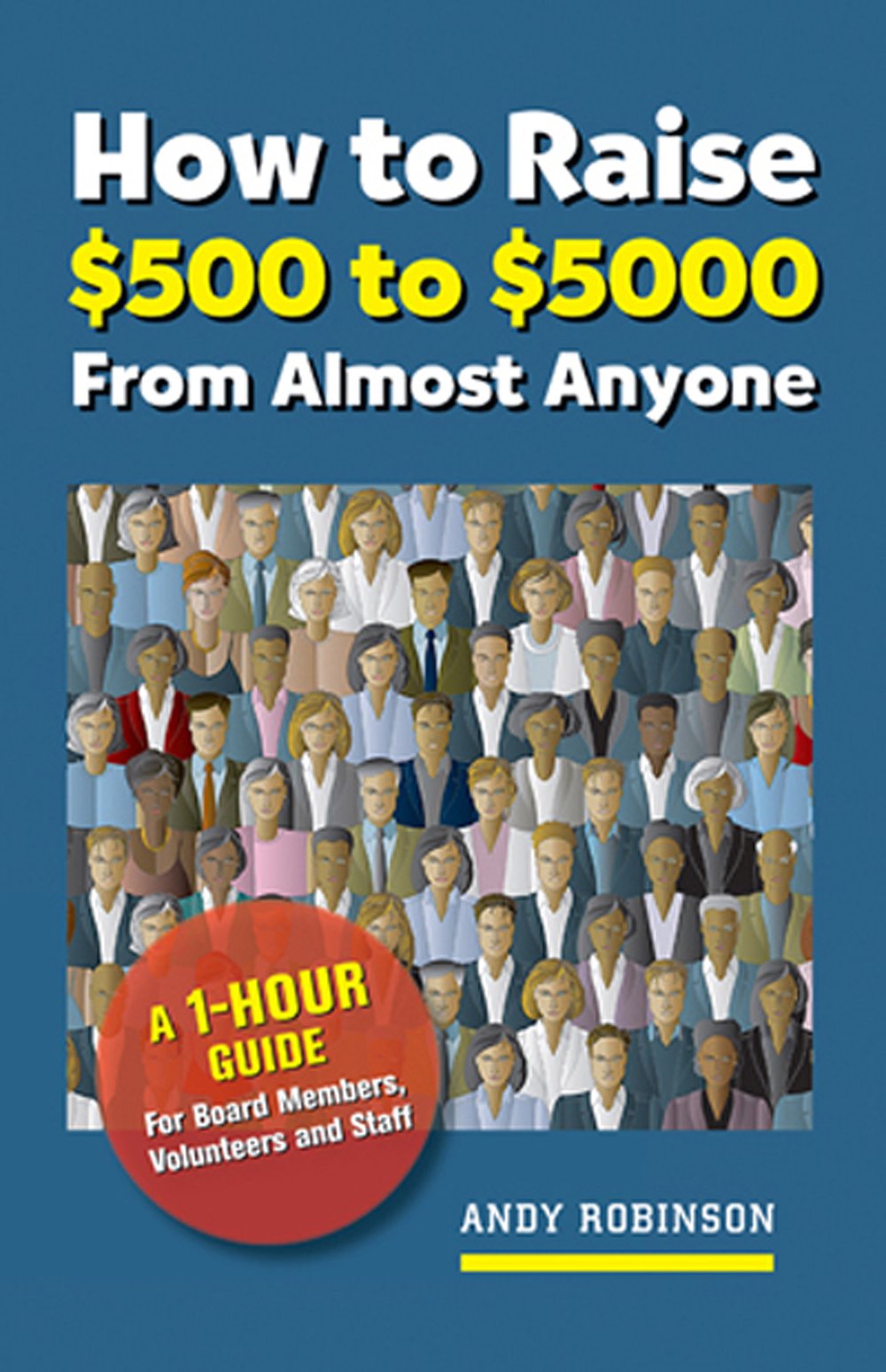 How to Raise $500 to $5000 from Almost Anyone: A 1-Hour Guide for Board Members, Volunteers, and Staff - 5308