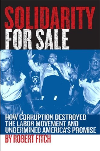 Solidarity for Sale: How Corruption Destroyed the Labor Movement and Undermined America's Promise