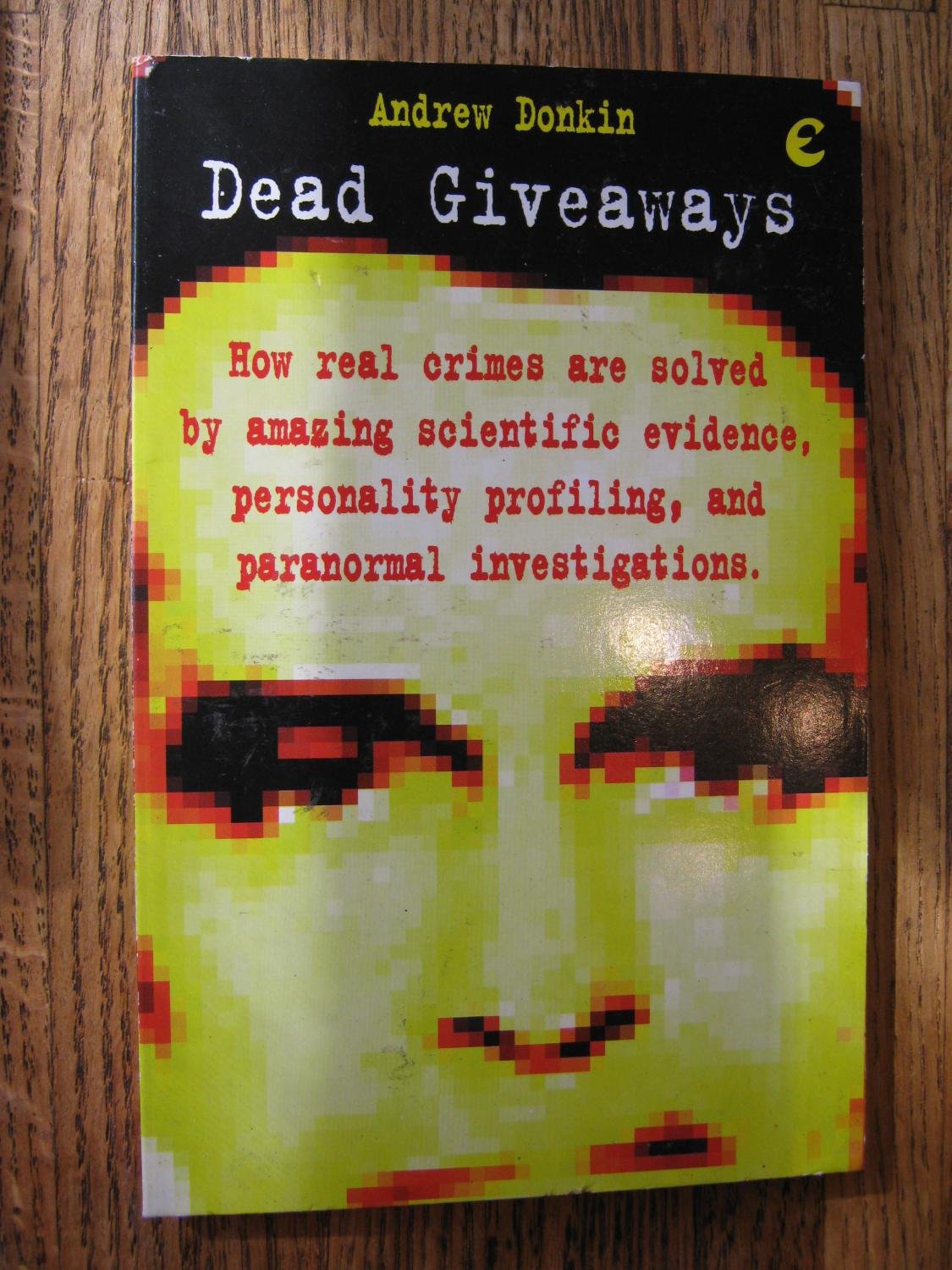 Dead Giveaways: How Real Life Crimes Are Solved by Amazing Scientific Evidence, Personality Profiling and Paranormal Investigations