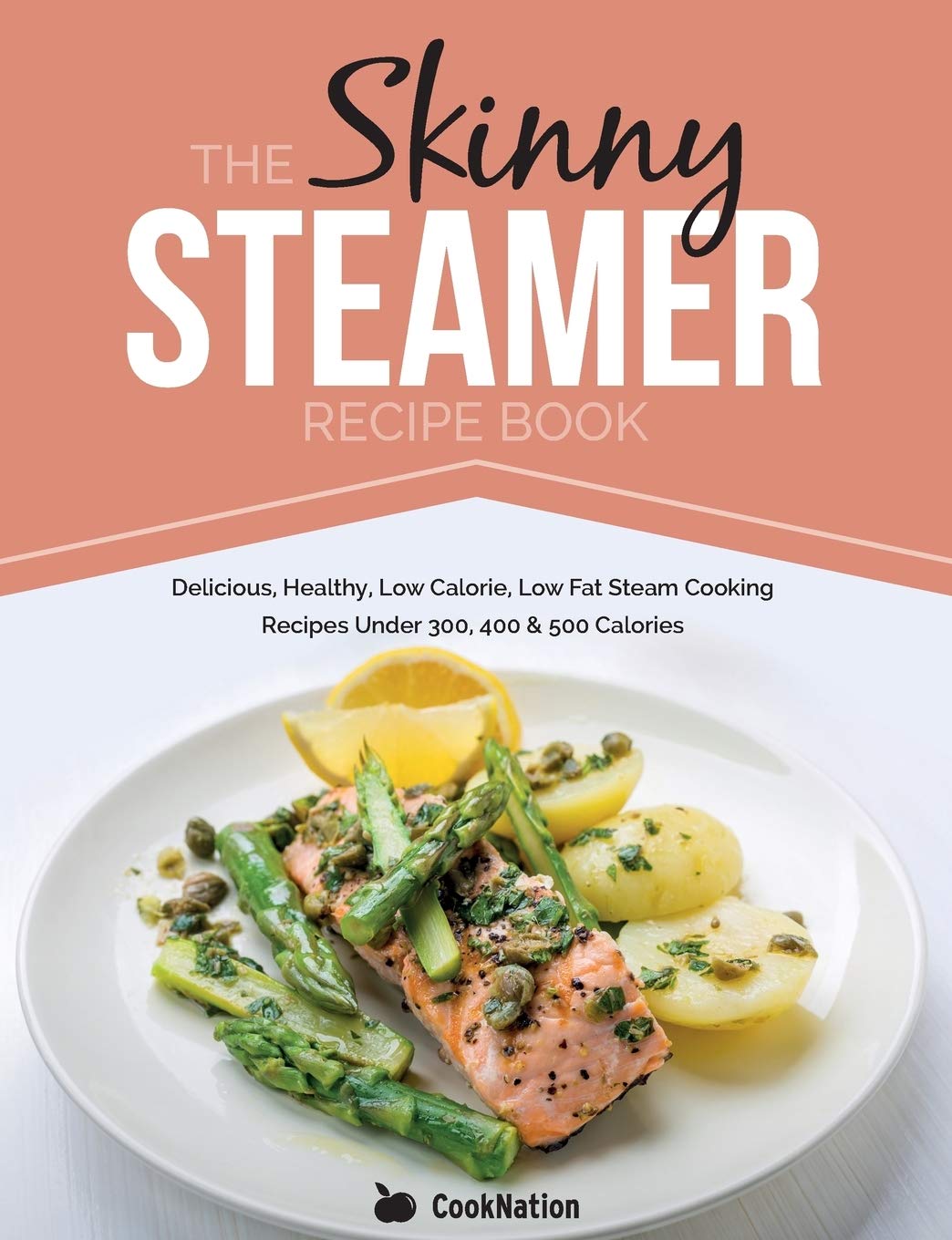 The Skinny Steamer Recipe Book: Delicious Healthy, Low Calorie, Low Fat Steam Cooking Recipes Under 300, 400 & 500 Calories - 4744
