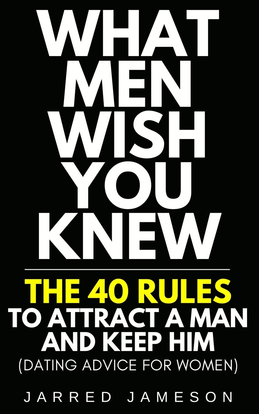 What Men Wish You Knew: The 40 Rules to Attract a Man and Keep Him (Dating Advice For Women) - 9233