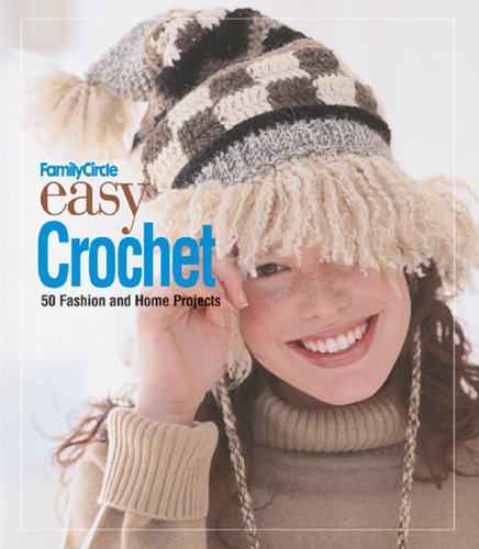 Family Circle Easy Crochet: 50 Fashion And Home Projects