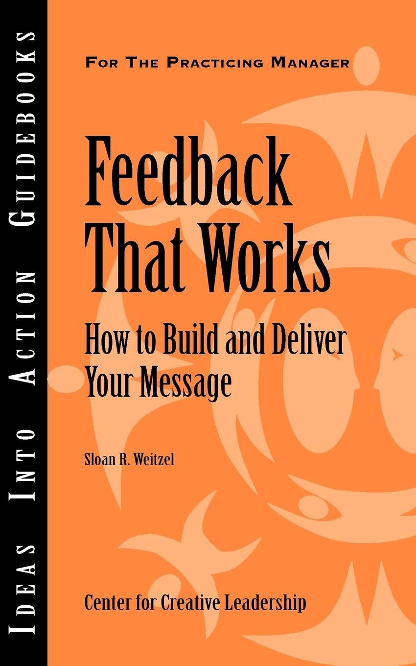 Feedback That Works: How to Build and Deliver Your Message