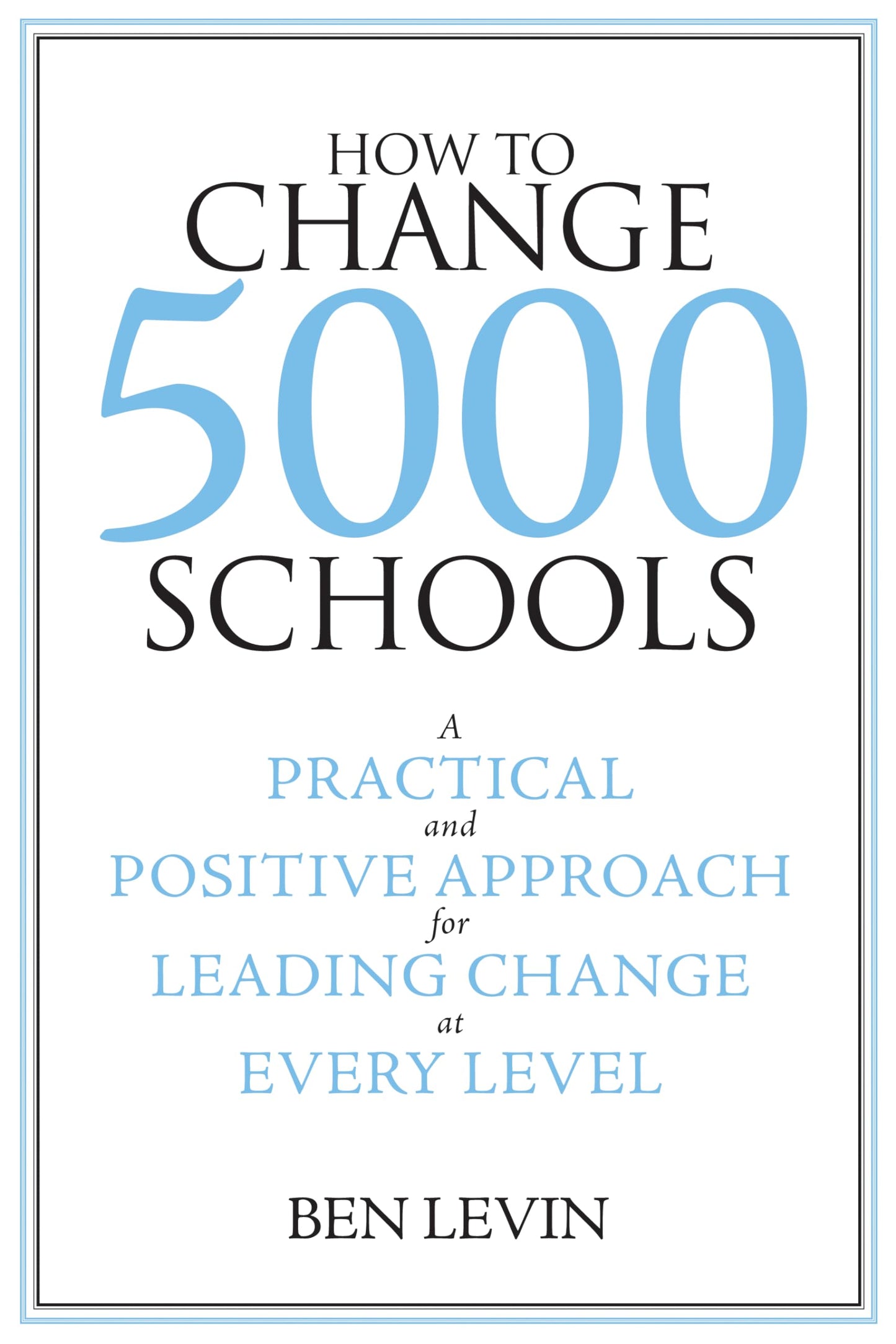 How to Change 5000 Schools: A Practical and Positive Approach for Leading Change at Every Level - 8134
