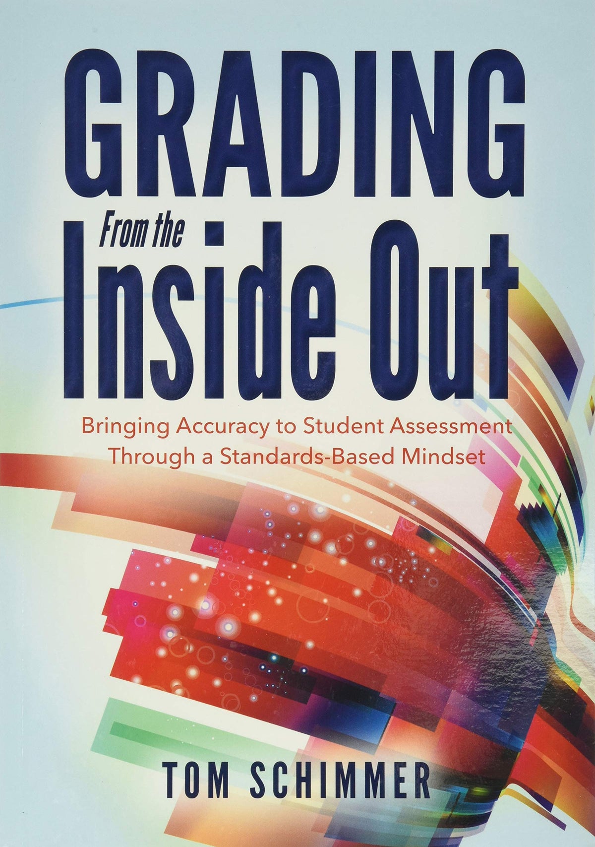 Grading From the Inside Out: Bringing Accuracy to Student Assessment Through a Standards-Based Mindset (How to Give Students Full Credit for Their Knowledge)