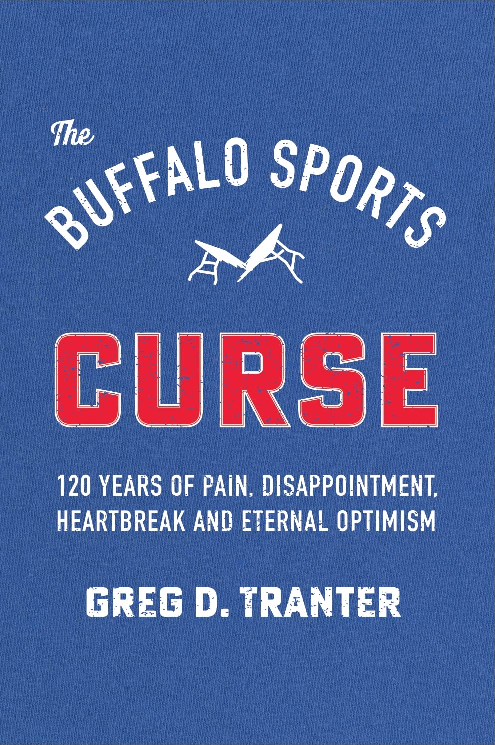 The Buffalo Sports Curse: 120 Years of Pain, Disappointment, Heartbreak and Eternal Optimism