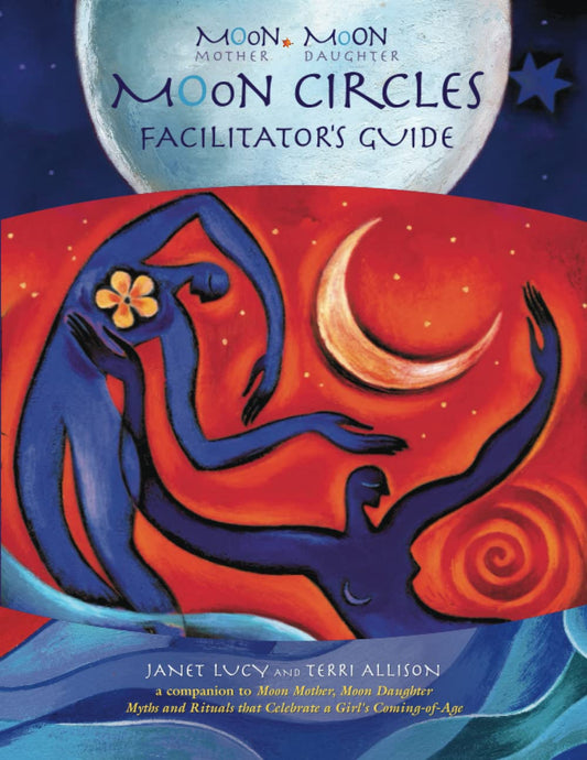 Moon Mother, Moon Daughter ~ Moon Circles Facilitator’s Guide: A Companion to Moon Mother, Moon Daughter ~ Myths and Rituals that Celebrate a Girl’s Coming-of-Age - 8035