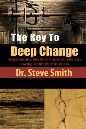 The Key to Deep Change: Experiencing Spiritual Transformation by Facing Unfinished Business