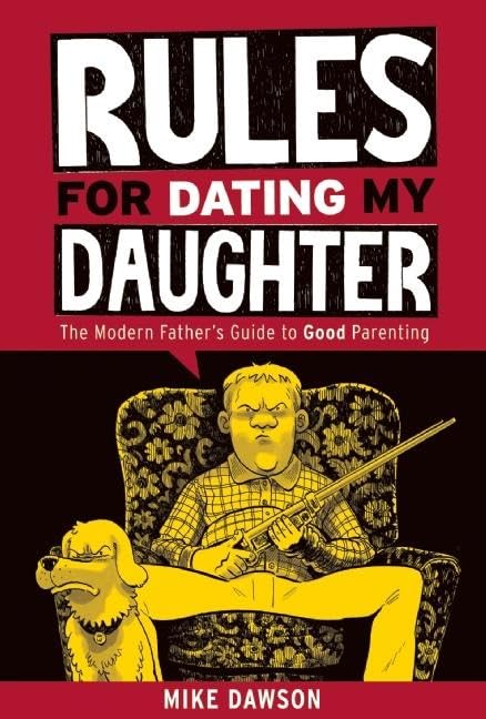 Rules For Dating My Daughter: The Modern Father's Guide to Good Parenting