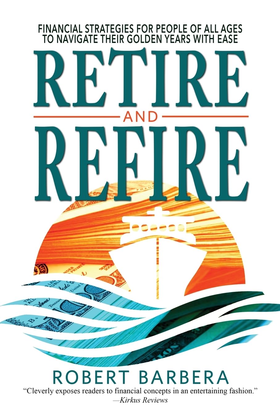 Retire and Refire: Financial Strategies for People of All Ages to Navigate Their Golden Years with Ease - 9408