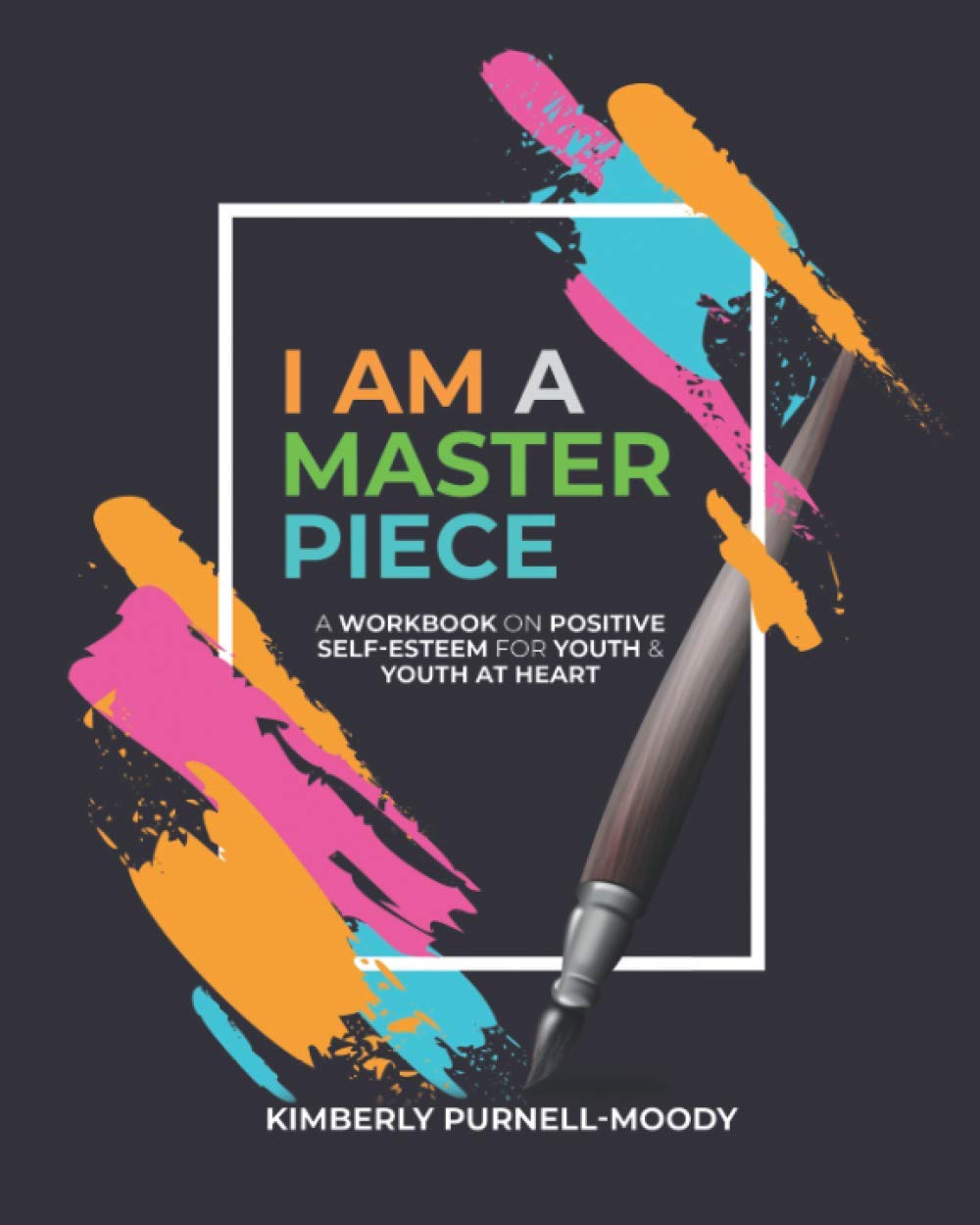 I AM A MASTERPIECE: A Workbook on Positive Self-Esteem For Youth and Youth at Heart