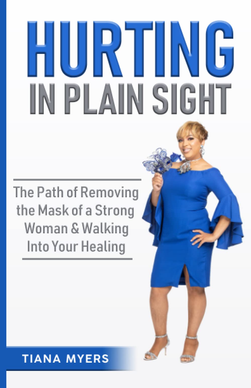 Hurting in Plain Sight: The Path of Removing the Mask of a Strong Woman & Walking into Your Healing