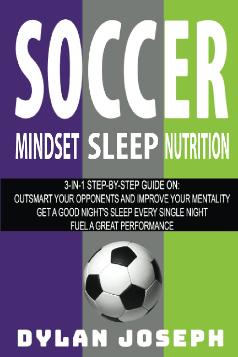 Soccer: A Step-by-Step Guide on How to Outsmart Your Opponents and Improve Your Mentality, How to Get a Good Night's Sleep Every Single Night, and How to Fuel a Great Performance (Understand Soccer)