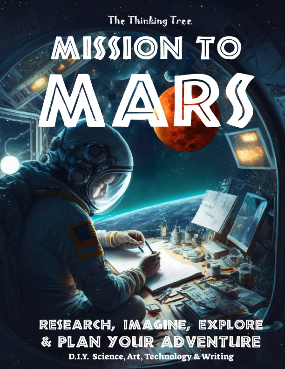 Mission to Mars - Research, Imagine, Explore & Plan your Adventure: Science, Art, Technology & Writing - The Thinking Tree - A DIY Homeschooling Workbook