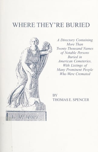 Where They're Buried A Directory Containing More Than Twenty Thousand Names of Notable Persons Buried in American Cemeteries, with Listings of Many Prominent People who Were Cremated