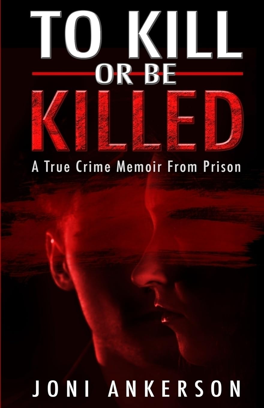 TO KILL OR BE KILLED: A True Crime Memoir From Prison