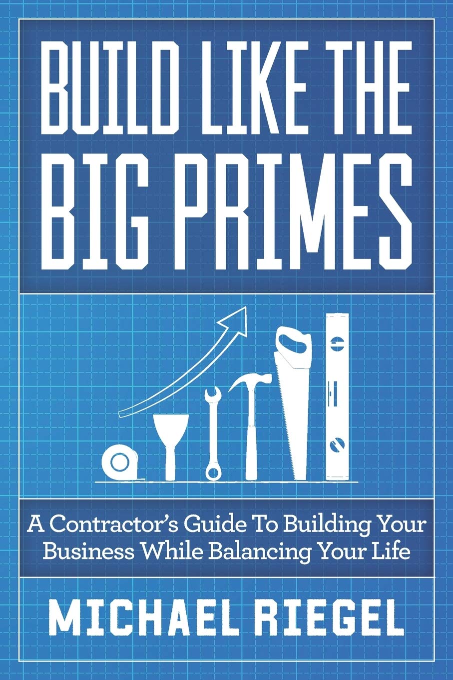 Build Like the Big Primes: A Contractor's Guide to Building Your Business While Balancing Your Life - 3072
