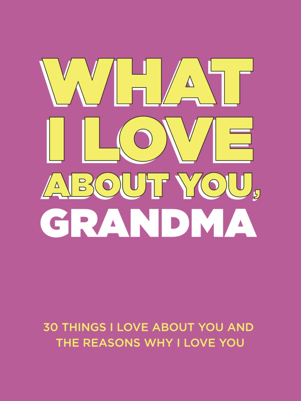 What I Love About You, Grandma: 30 Things I Love About You and the Reasons Why I Love You Fill-in-the-Blank Gift Book. Gifts for Grandma (What I Love About You Series Books) - 454