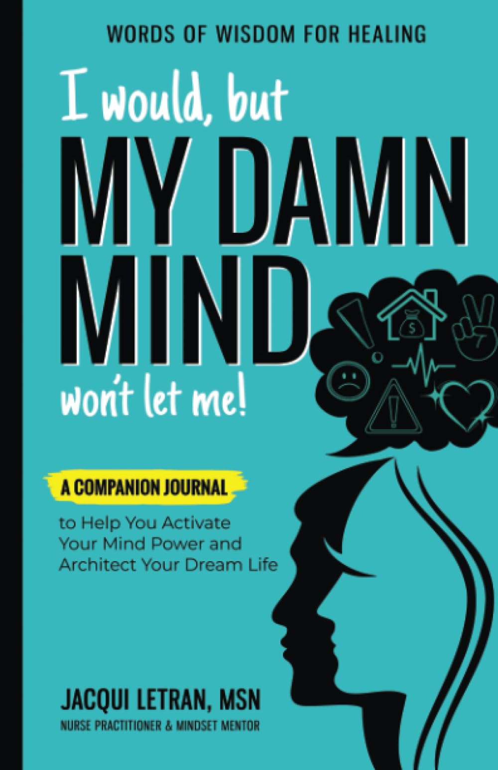 I would, but MY DAMN MIND won't let me!: A Companion Journal to Help You Activate Your Mind Power and Architect Your Dream Life (Words of Wisdom for Healing)