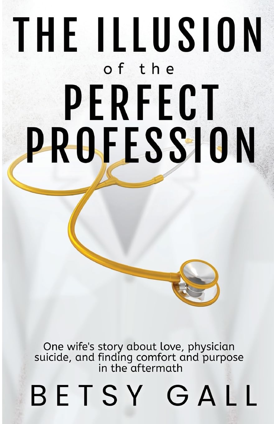 The Illusion of the Perfect Profession: One wife's story about love, physician suicide, and finding comfort and purpose in the aftermath
