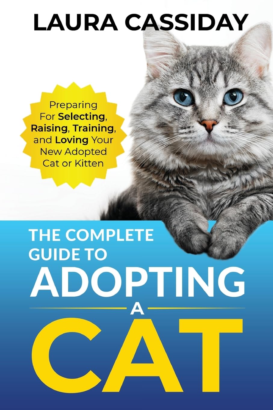 The Complete Guide to Adopting a Cat: Preparing for, Selecting, Raising, Training, and Loving Your New Adopted Cat or Kitten - 7675