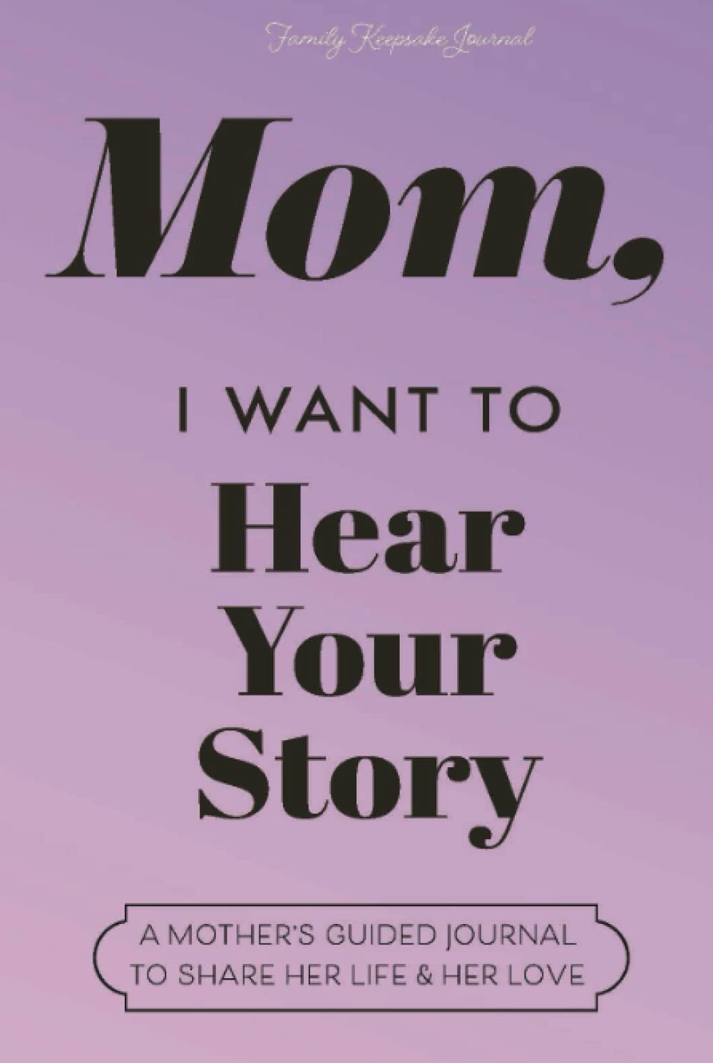 Mom, I Want to Hear Your Story: A Mother's Guided Journal to Share Her Life & Her Love (Lavender) (Hear Your Story Books)