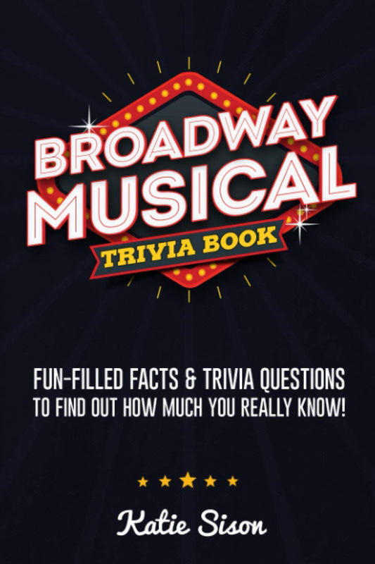Broadway Musical Trivia Book: Fun-Filled Facts & Trivia Questions To Find Out How Much You Really Know! - 2020