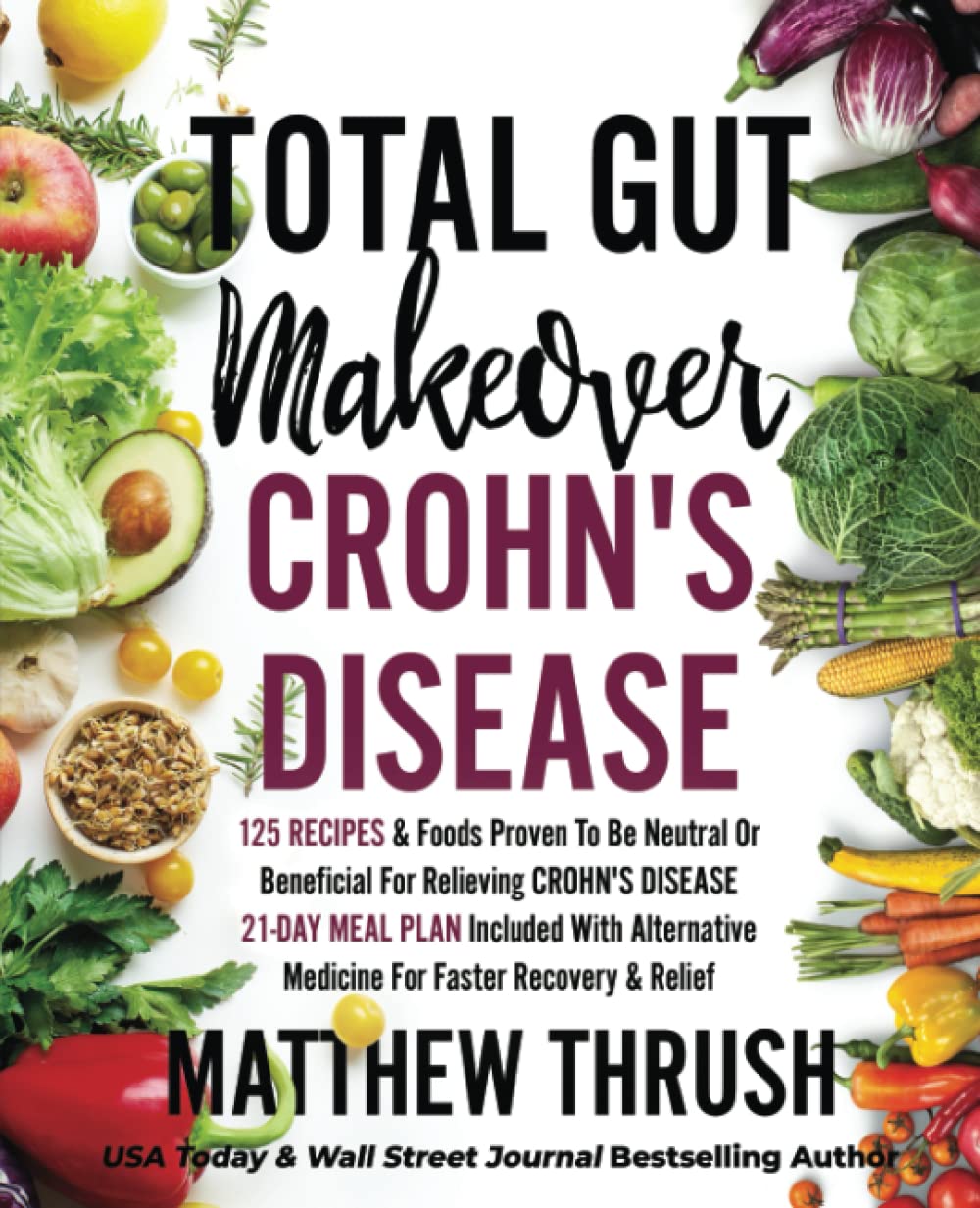 Total Gut Makeover: Crohn's Disease: 125 Recipes & Foods Proven To Be Neutral Or Beneficial For Relieving Crohn's Disease 21-Day Meal Plan Included With Alternative Medicine For Faster Recovery - 5095