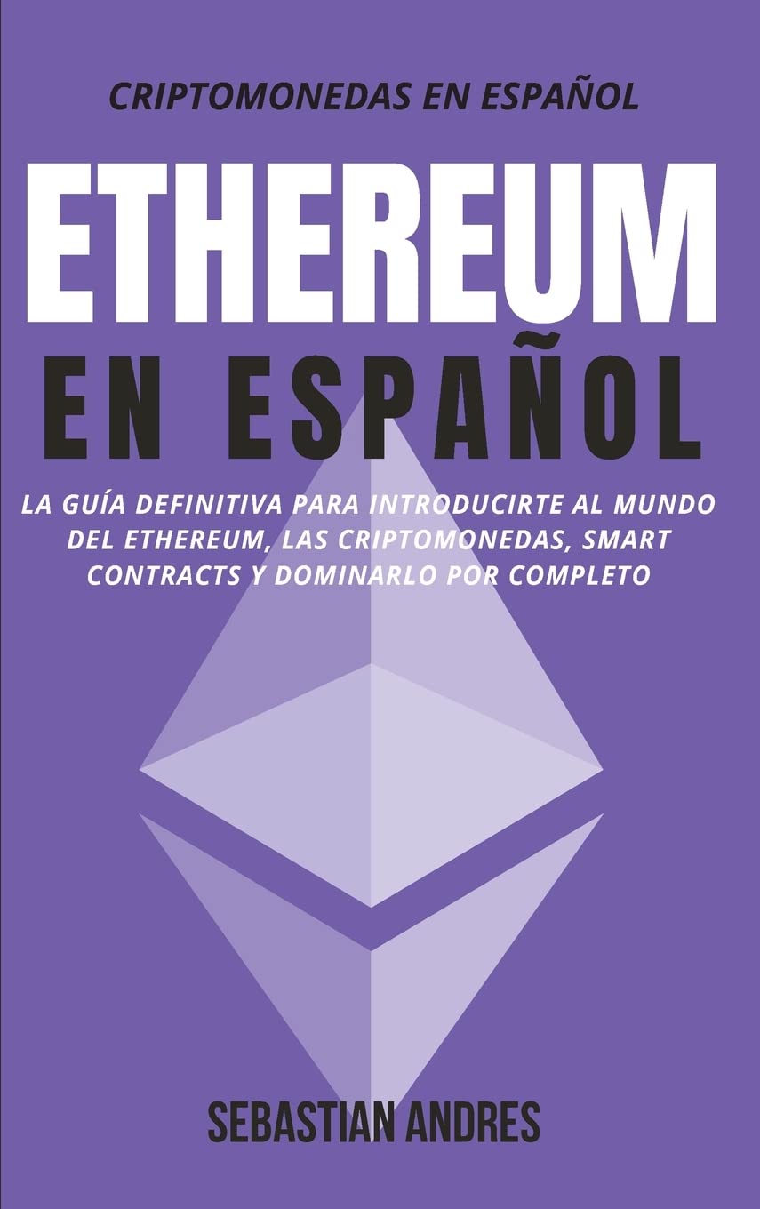 Ethereum en Español: La guía definitiva para introducirte al mundo del Ethereum, las Criptomonedas, Smart Contracts y dominarlo por completo (Criptomonedas en Español) (Spanish Edition)