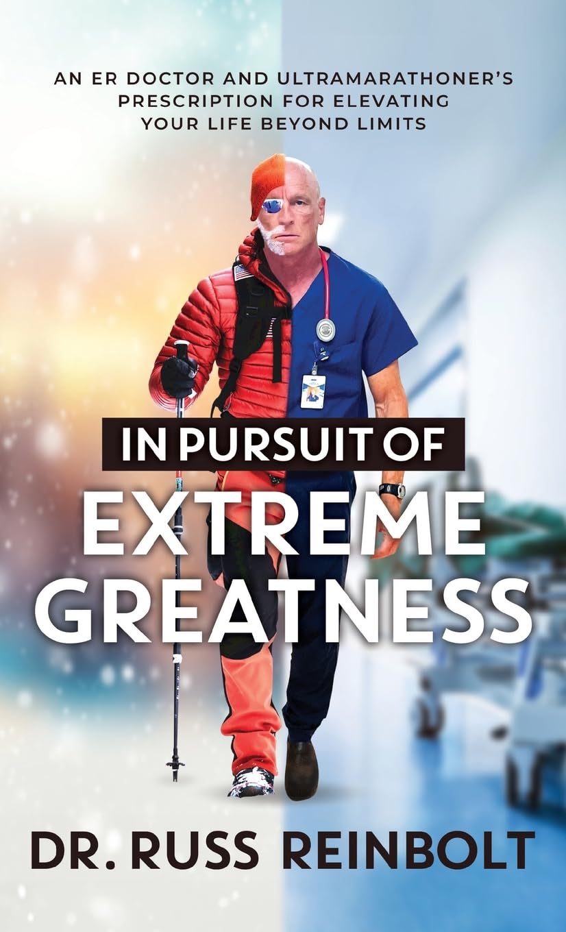 In Pursuit of Extreme Greatness: An ER Doctor and Ultramarathoner’s Prescription for Elevating Your Life Beyond Limits