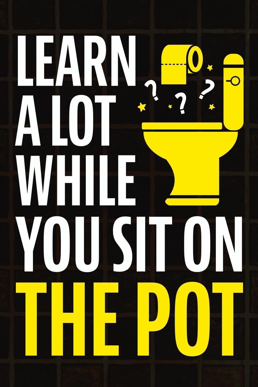 Learn A Lot While You Sit On The Pot: Fascinating Trivia and Fun Facts About Science, History, Sports, Pop Culture, Technology, Mind Puzzles, and So Much More! - 8749