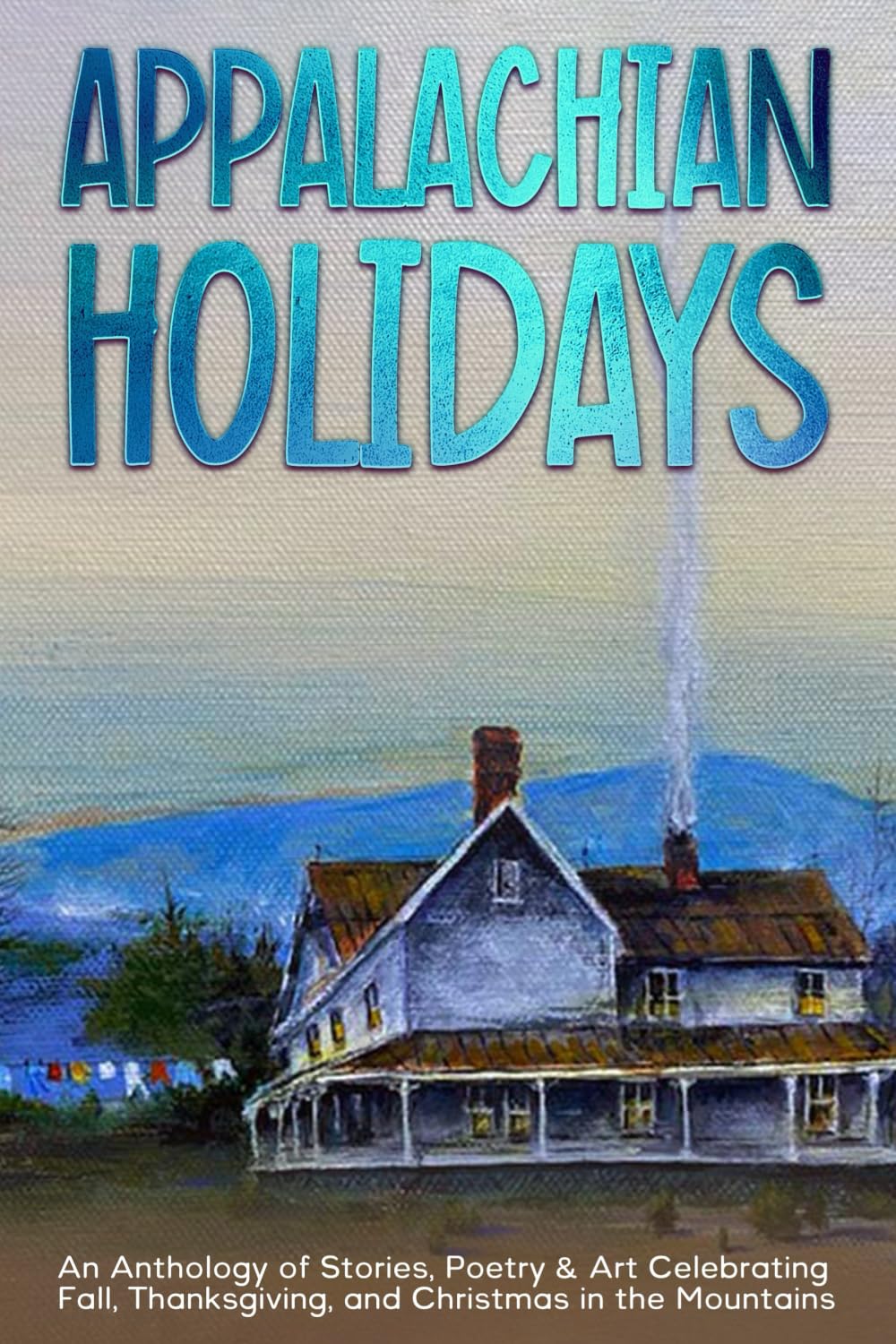 Appalachian Holidays: An Anthology of Stories, Poetry & Art Celebrating Fall, Thanksgiving, and Christmas in the Mountains
