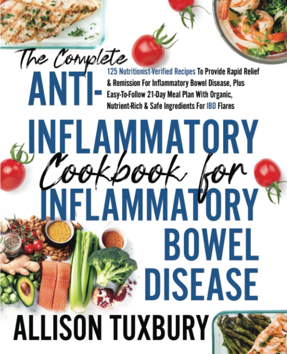 The Complete Anti-Inflammatory Cookbook For Inflammatory Bowel Disease (IBD): 125 Nutritionist-Verified Recipes To Provide Rapid Relief & Remission ... & Safe Ingredients For IBD Flares