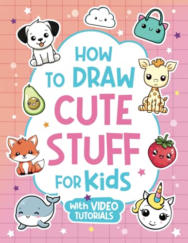 How to Draw Cute Stuff for Kids: Learn How to Draw Everything and Anything in the Cutest Style Ever From Real Artists with Video Tutorials Included!