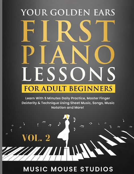 Your Golden Ears: First Piano Lessons for Adult Beginners, Volume 2: Learn With 5 Minutes Daily Practice, Master Finger Dexterity & Technique Using Sheet Music, Songs, Music Notation and More! - 4405