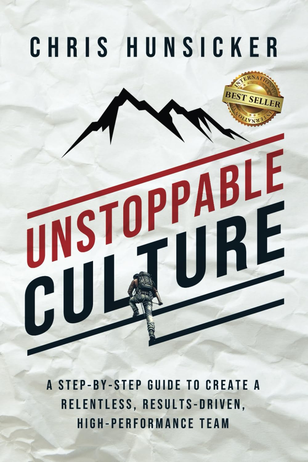 Unstoppable Culture: A Step-By-Step Guide to Create a Relentless, Results-Driven, High-Performance Team