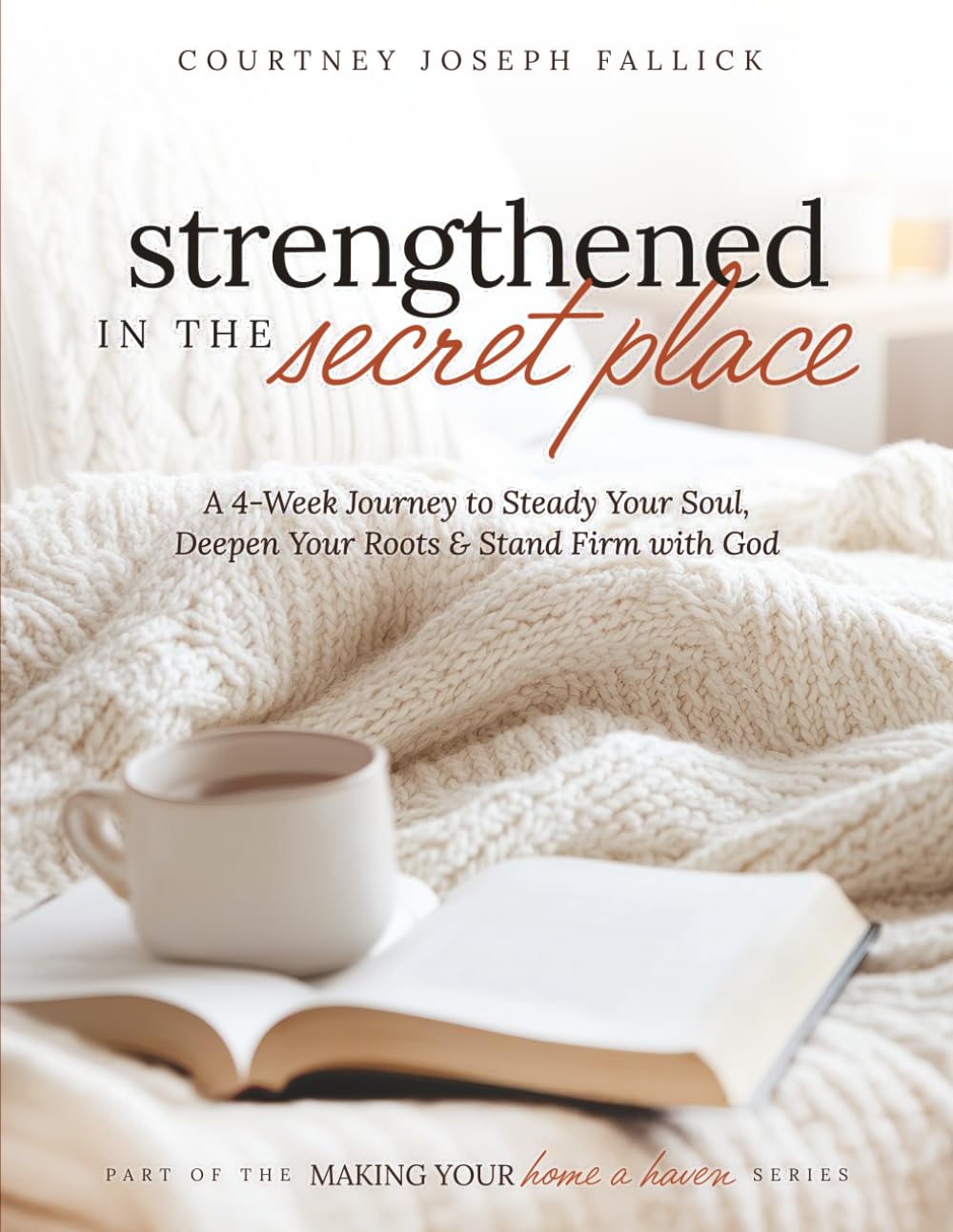 Strengthened in the Secret Place: A 4-Week Journey to Steady Your Soul, Deepen Your Roots & Stand Firm with God (Making Your Home a Haven)