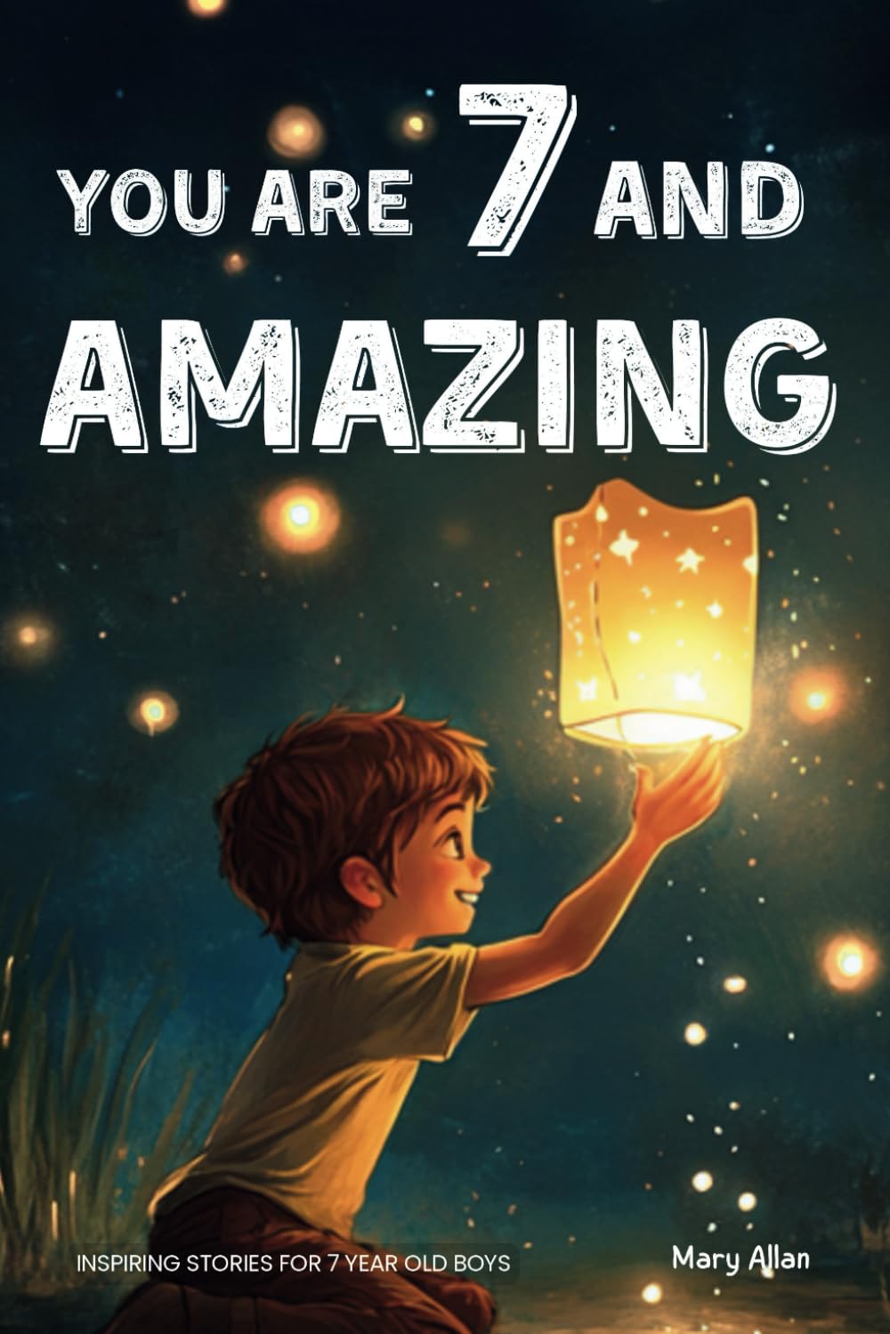 You Are 7 And Amazing! Inspiring Stories For 7 Year Old Boys: 15 Motivating Tales About Bravery, Self-Confidence, Friendships and Adventure (You Are Amazing!) - 7591