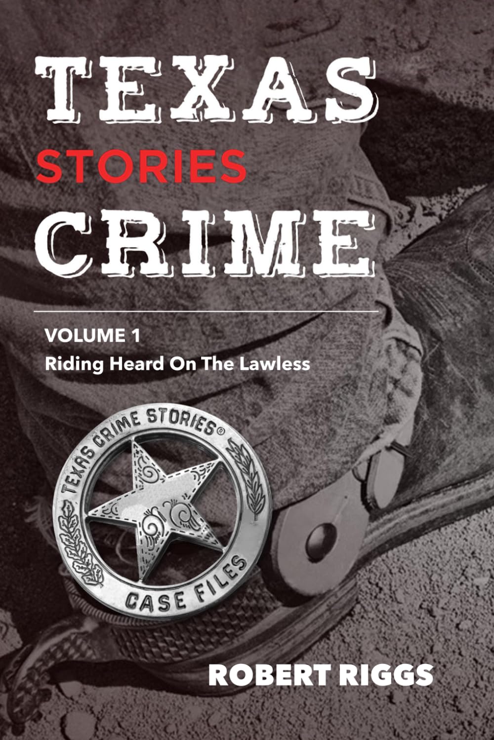 Texas Crime Stories: Vol 1 Riding Herd On The Lawless