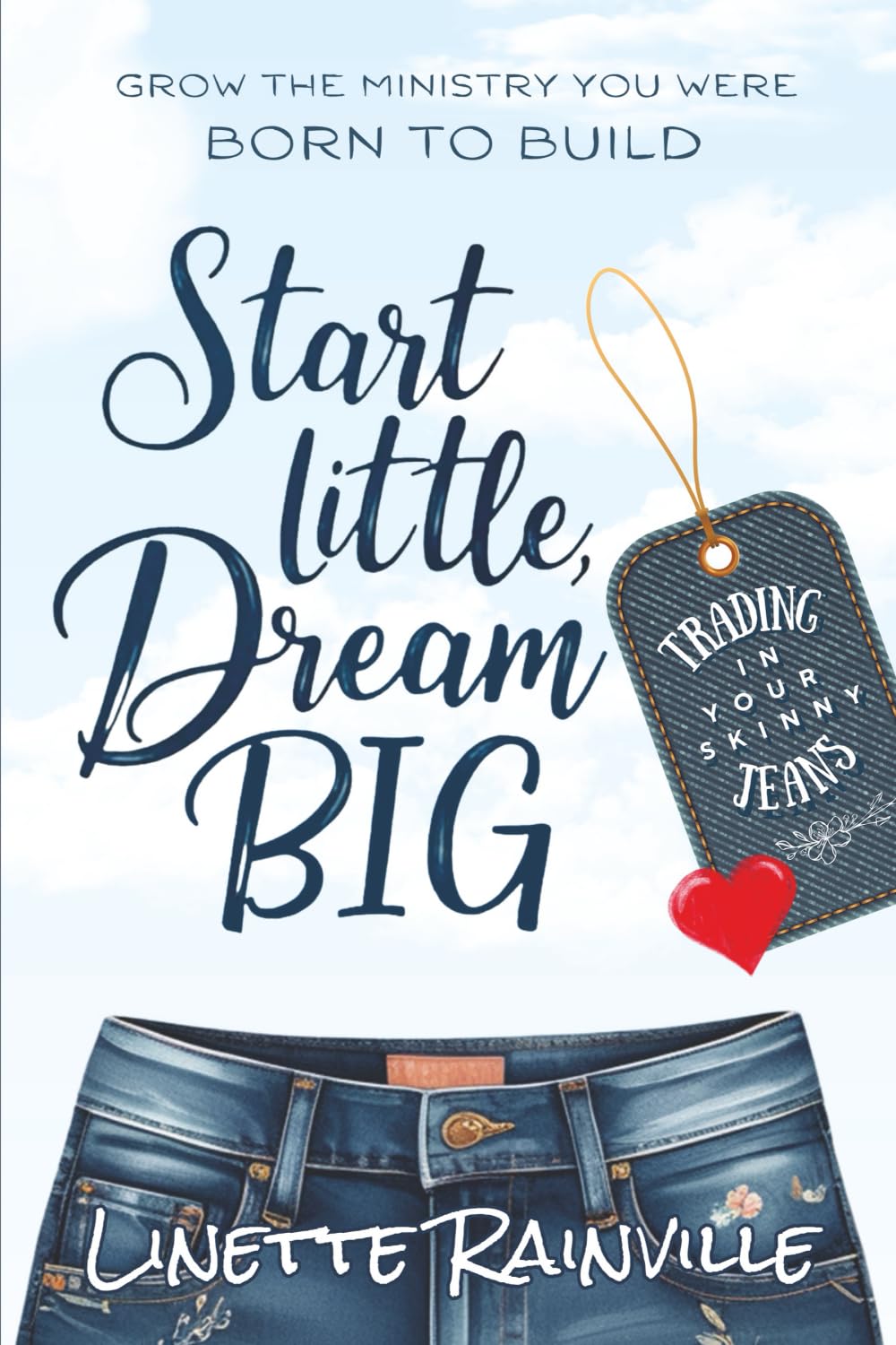 Start Little, Dream Big: Grow The Ministry You Were Born To Build