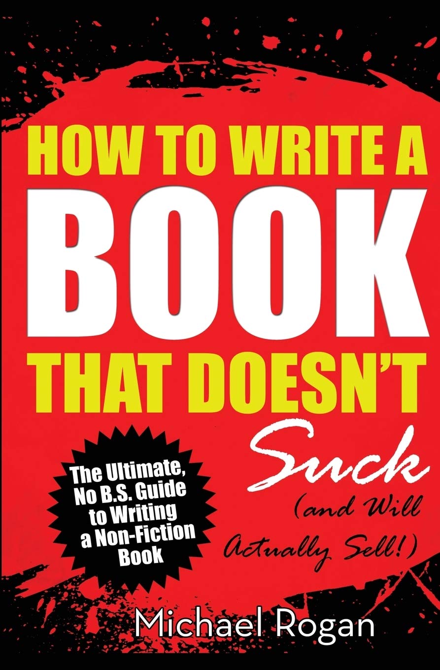 How to Write a Book That Doesn't Suck (and Will Actually Sell): The Ultimate, No B.S. Guide to Writing a Nonfiction Book - 4102