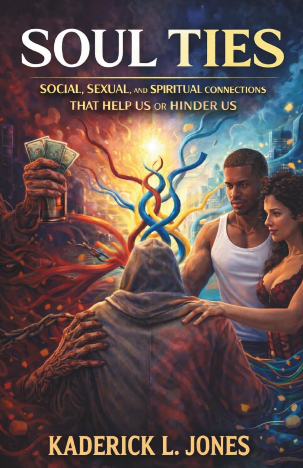Soul Ties: Social, Sexual and Spiritual Connections that Help Us or Hinder Us