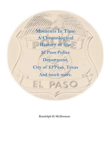 Moments in Time A Chronological History of the El Paso Police Department, the City of El Paso, Texas and Much More
