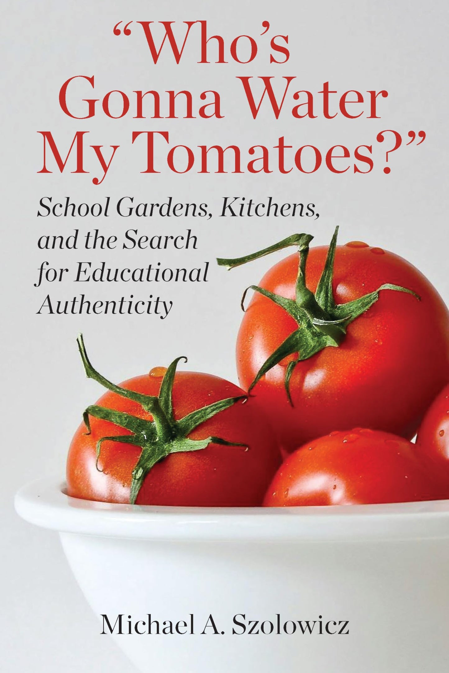 Who’s Gonna Water My Tomatoes?: School Gardens, Kitchens, and the Search for Educational Authenticity (Academy for Educational Studies)
