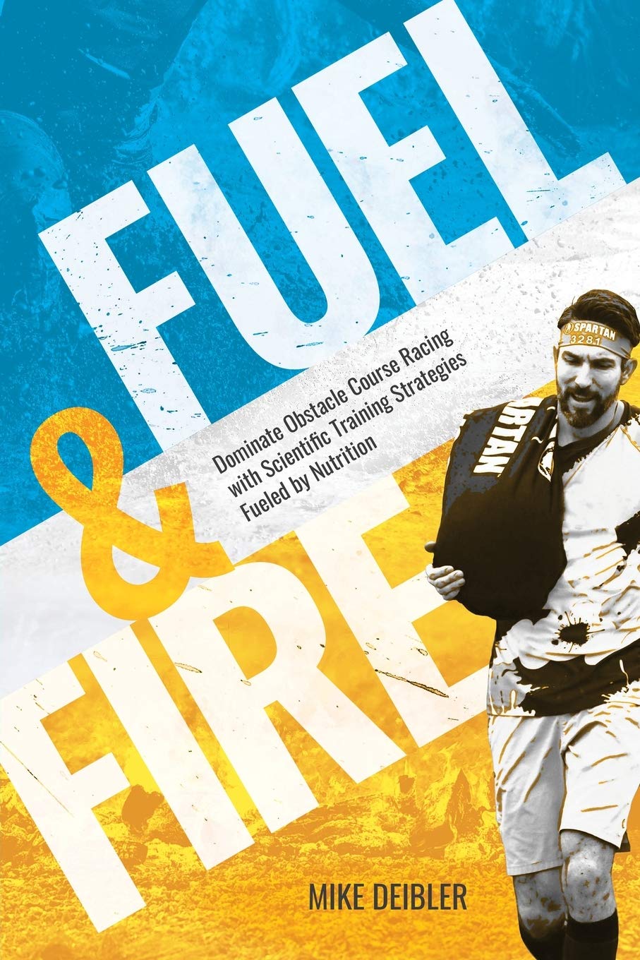 Fuel and Fire: Dominate Obstacle Course Racing With Scientific Training Strategies Fueled By Nutrition