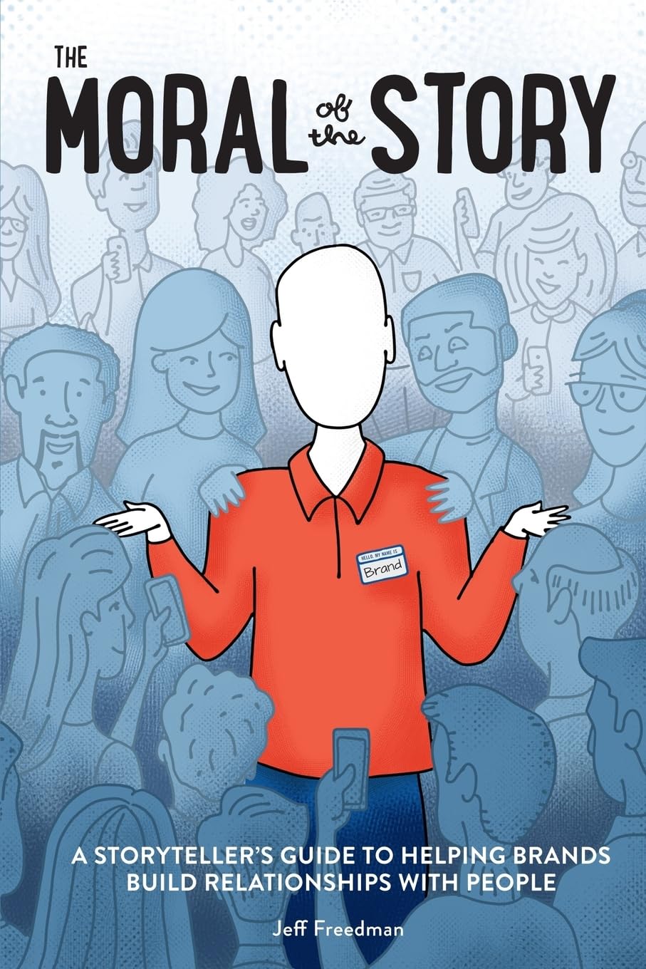 The Moral of the Story: A Storyteller's Guide to Helping Brands Build Relationships with People - 474