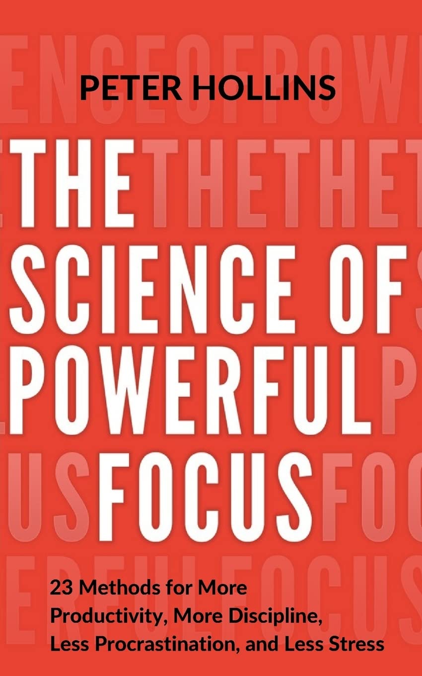 The Science of Powerful Focus: 23 Methods for More Productivity, More Discipline, Less Procrastination, and Less Stress (Live a Disciplined Life)