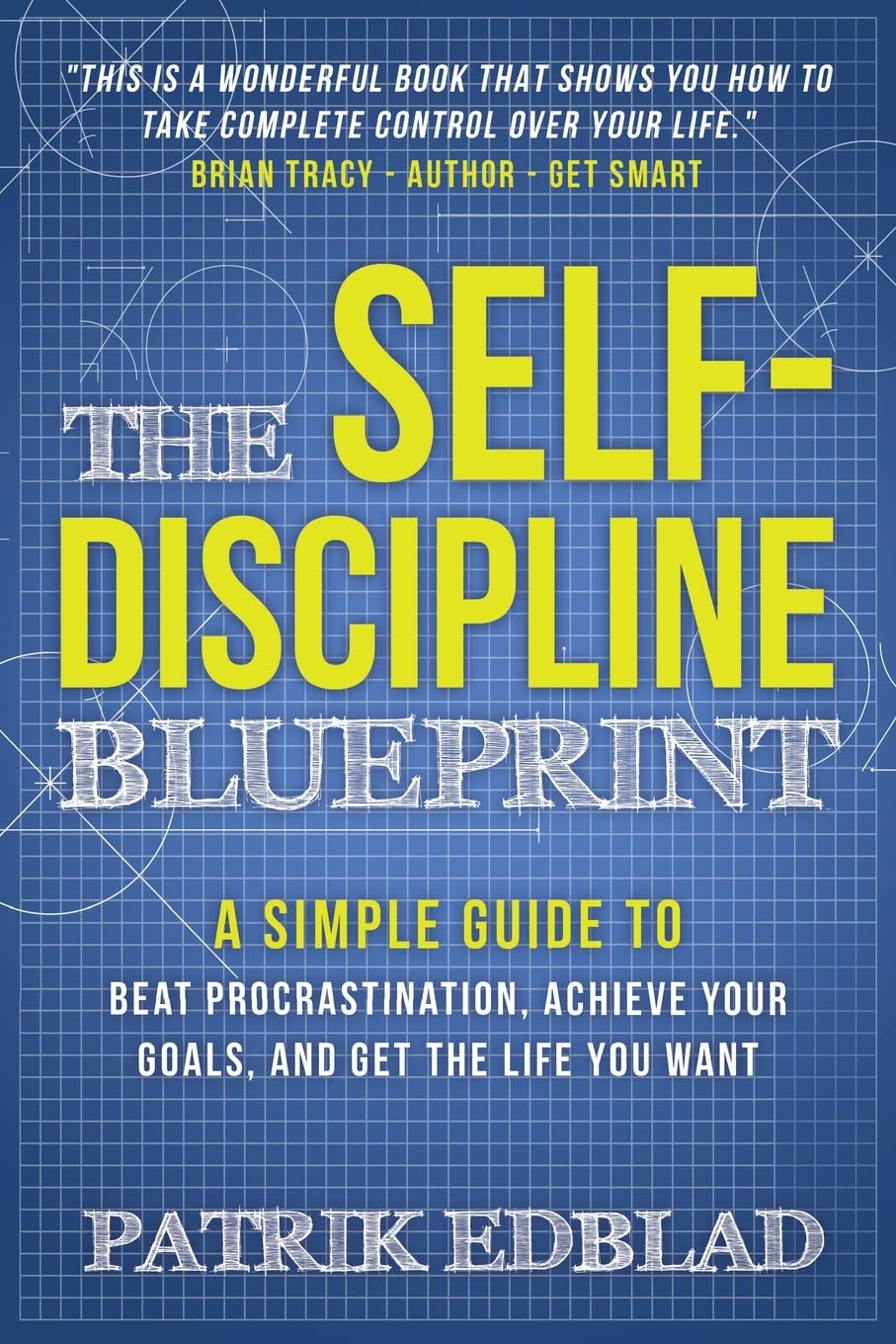 The Self-Discipline Blueprint: A Simple Guide to Beat Procrastination, Achieve Your Goals, and Get the Life You Want (The Good Life Blueprint Series)